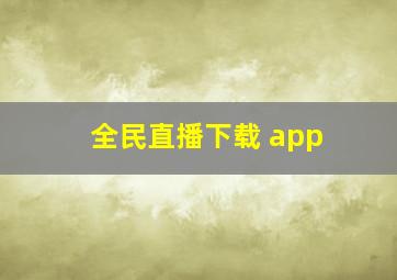 全民直播下载 app